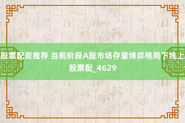 股票配资推荐 当前阶段A股市场存量博弈格局下线上股票配_4629