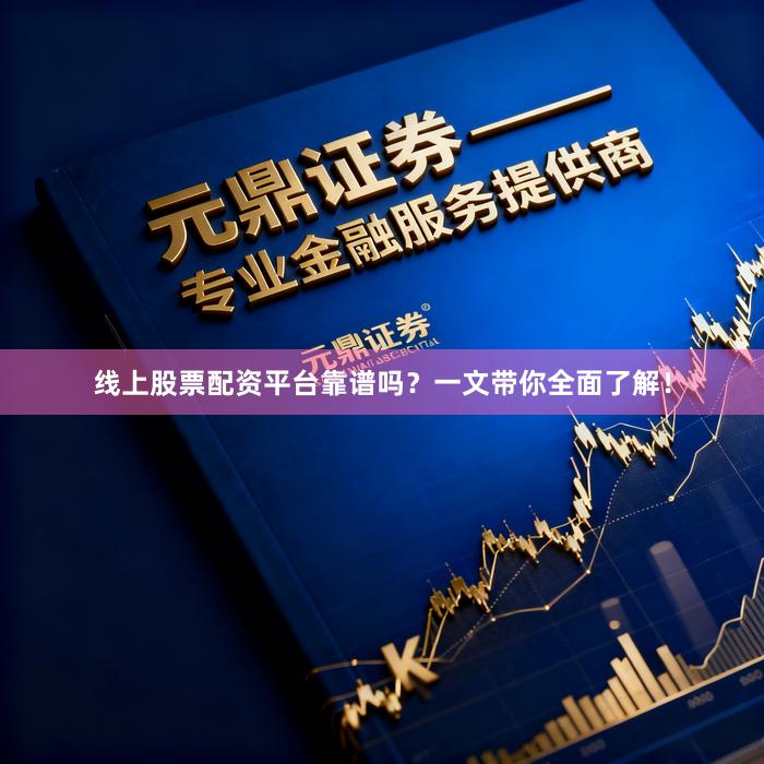 线上股票配资平台靠谱吗？一文带你全面了解！