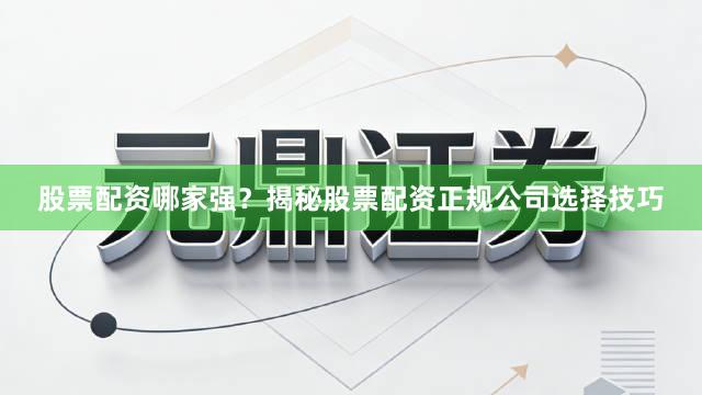 股票配资哪家强?揭秘股票配资正规公司选择技巧