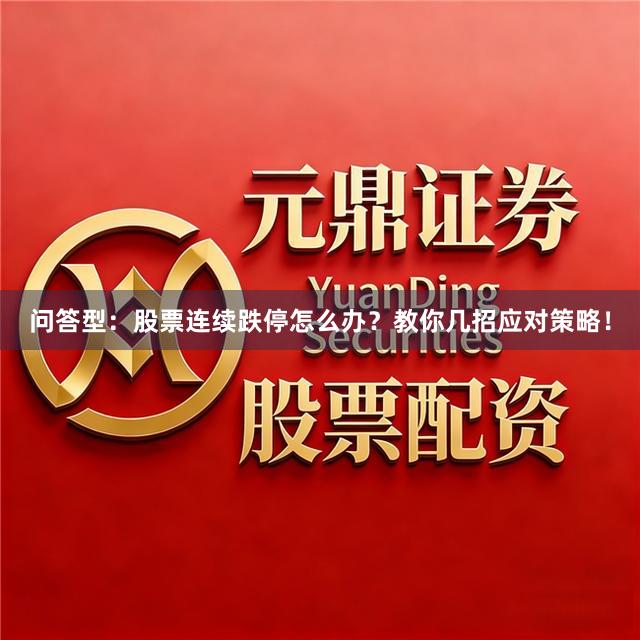 问答型：股票连续跌停怎么办？教你几招应对策略！