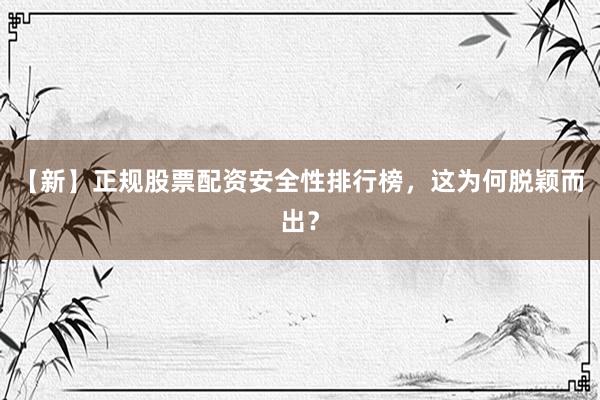 【新】正规股票配资安全性排行榜,这为何脱颖而出?