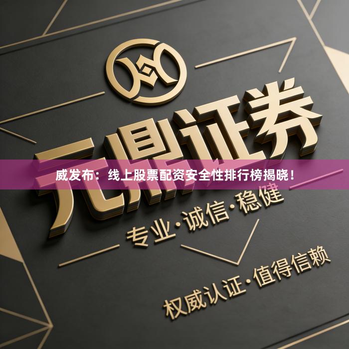 威发布：线上股票配资安全性排行榜揭晓！