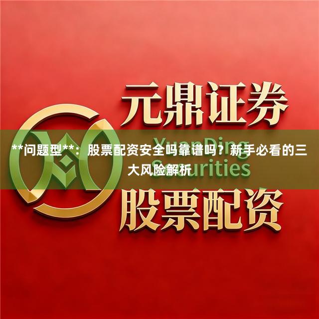 **问题型**：股票配资安全吗靠谱吗？新手必看的三大风险解析