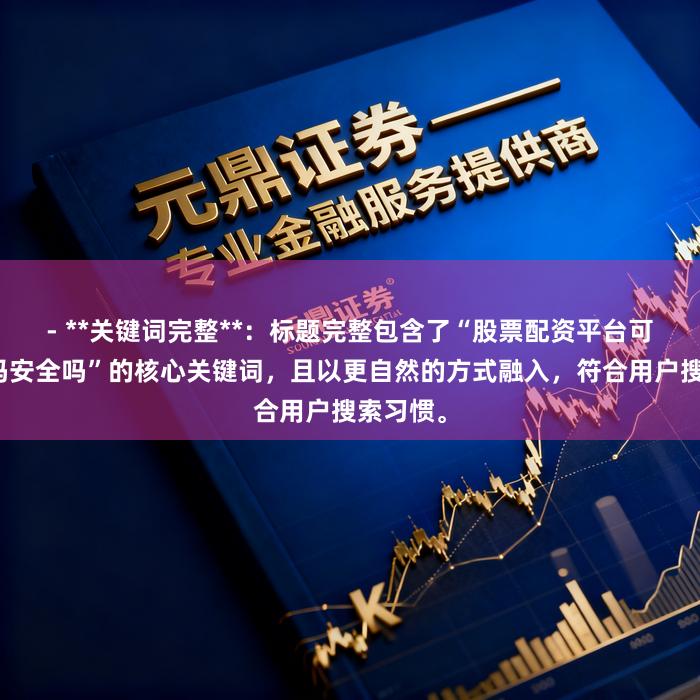 - **关键词完整**：标题完整包含了“股票配资平台可以提现吗安全吗”的核心关键词，且以更自然的方式融入，符合用户搜索习惯。