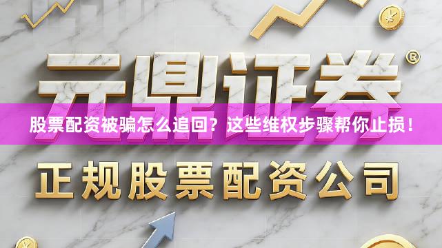 股票配资被骗怎么追回？这些维权步骤帮你止损！