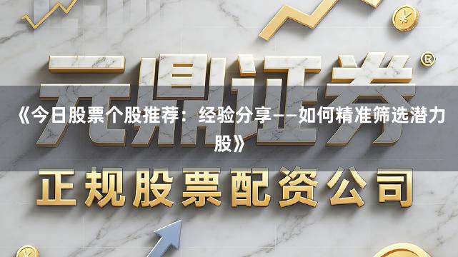 《今日股票个股推荐:经验分享——如何精准筛选潜力股》