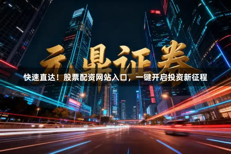 快速直达!股票配资网站入口,一键开启投资新征程