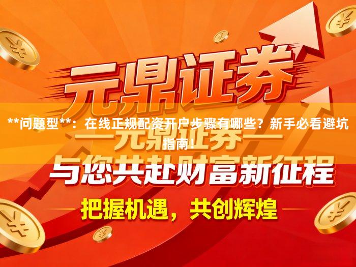 **问题型**：在线正规配资开户步骤有哪些？新手必看避坑指南！