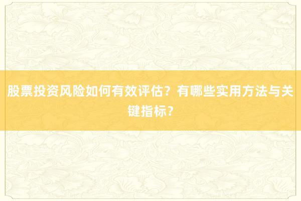 股票投资风险如何有效评估?有哪些实用方法与关键指标?