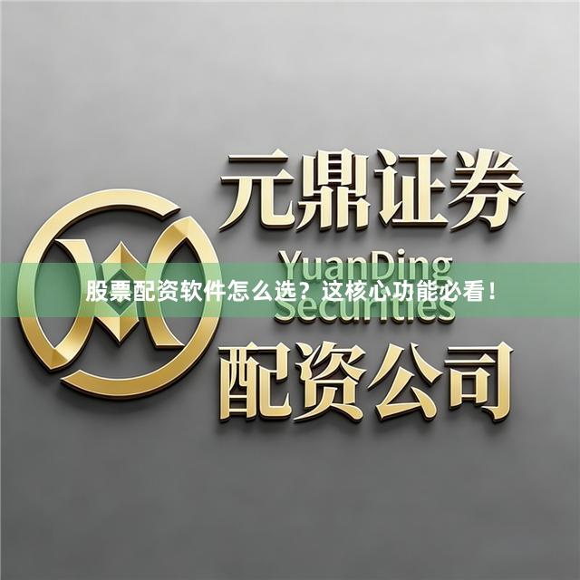 股票配资软件怎么选?这核心功能必看!