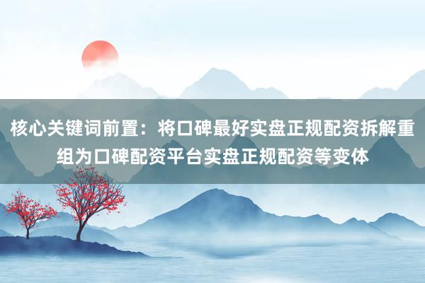 核心关键词前置:将口碑最好实盘正规配资拆解重组为口碑配资平台实盘正规配资等变体