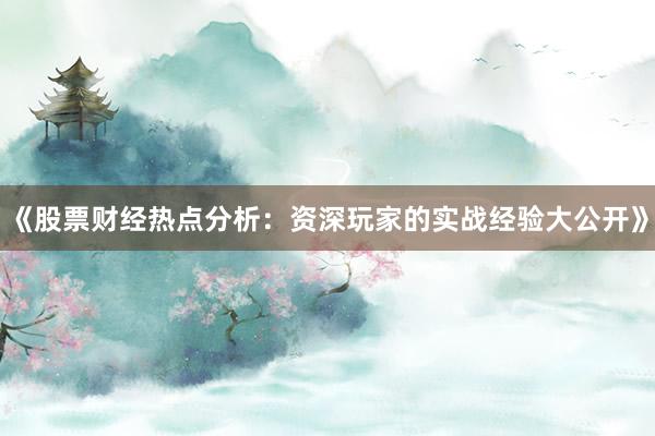 《股票财经热点分析：资深玩家的实战经验大公开》