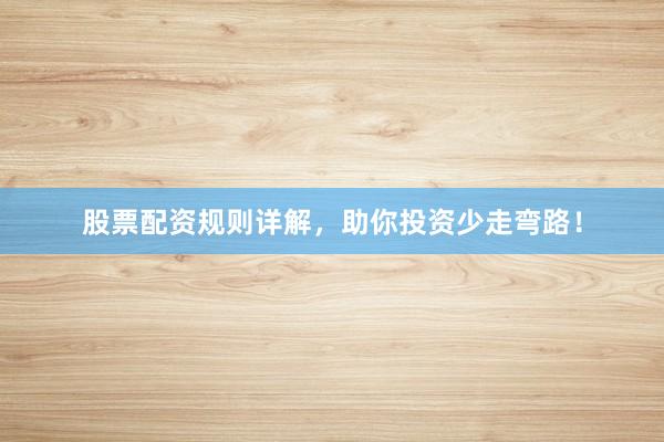 股票配资规则详解，助你投资少走弯路！