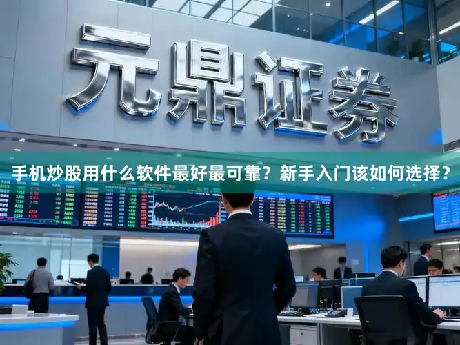 手机炒股用什么软件最好最可靠？新手入门该如何选择？