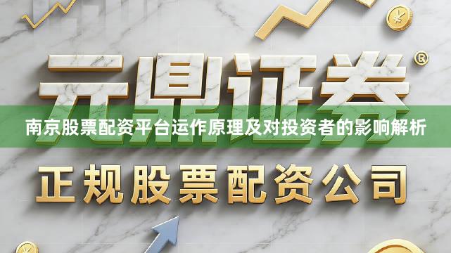 南京股票配资平台运作原理及对投资者的影响解析