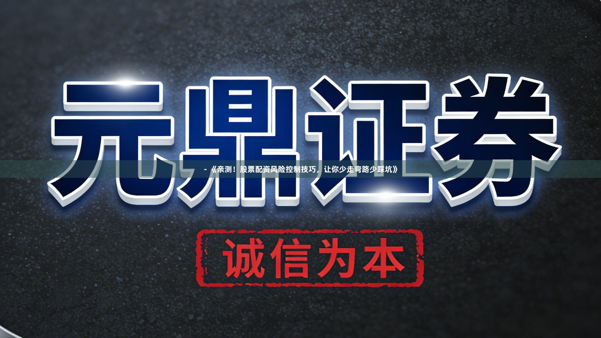 - 《亲测！股票配资风险控制技巧，让你少走弯路少踩坑》