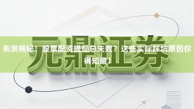 亲测揭秘！股票配资提现总失败？这些实际踩坑原因你得知道！