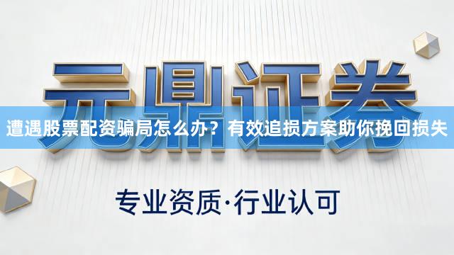 遭遇股票配资骗局怎么办？有效追损方案助你挽回损失