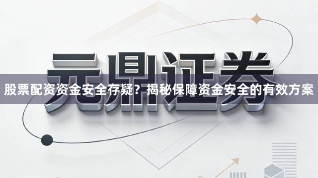 股票配资资金安全存疑？揭秘保障资金安全的有效方案