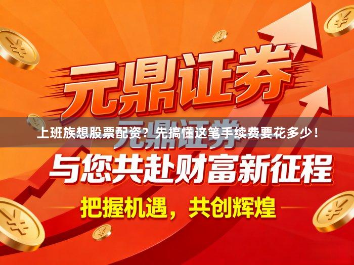 上班族想股票配资？先搞懂这笔手续费要花多少！