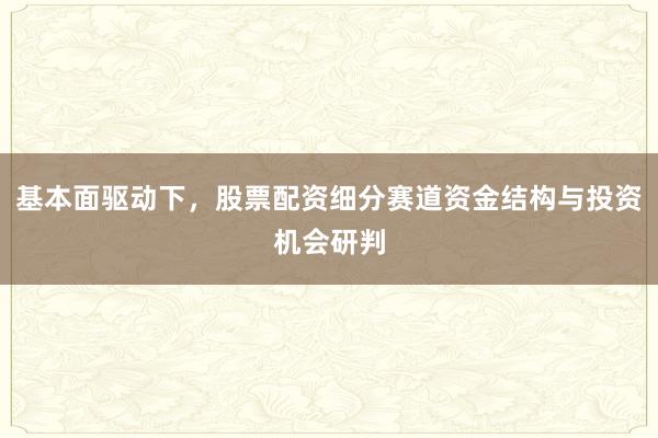 基本面驱动下，股票配资细分赛道资金结构与投资机会研判