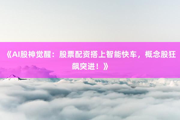 《AI股神觉醒：股票配资搭上智能快车，概念股狂飙突进！》