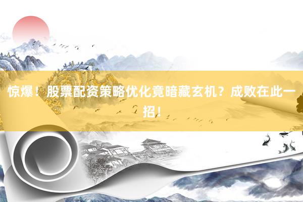 惊爆！股票配资策略优化竟暗藏玄机？成败在此一招！
