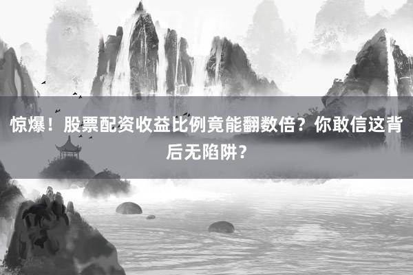 惊爆！股票配资收益比例竟能翻数倍？你敢信这背后无陷阱？