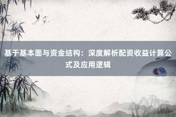 基于基本面与资金结构：深度解析配资收益计算公式及应用逻辑