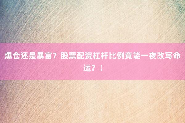 爆仓还是暴富？股票配资杠杆比例竟能一夜改写命运？！