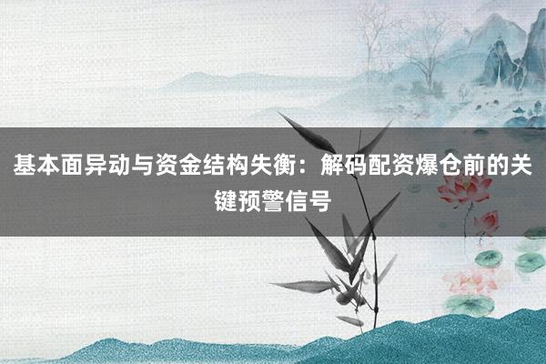 基本面异动与资金结构失衡：解码配资爆仓前的关键预警信号