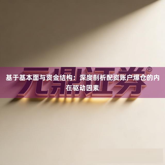 基于基本面与资金结构：深度剖析配资账户爆仓的内在驱动因素