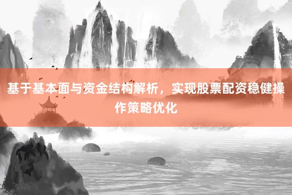 基于基本面与资金结构解析，实现股票配资稳健操作策略优化