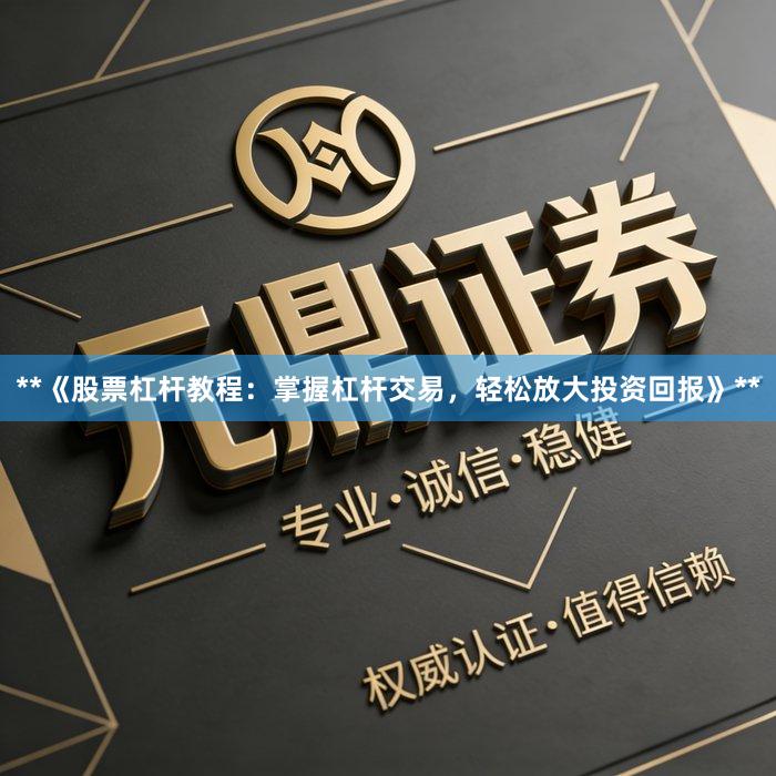 **《股票杠杆教程：掌握杠杆交易，轻松放大投资回报》**