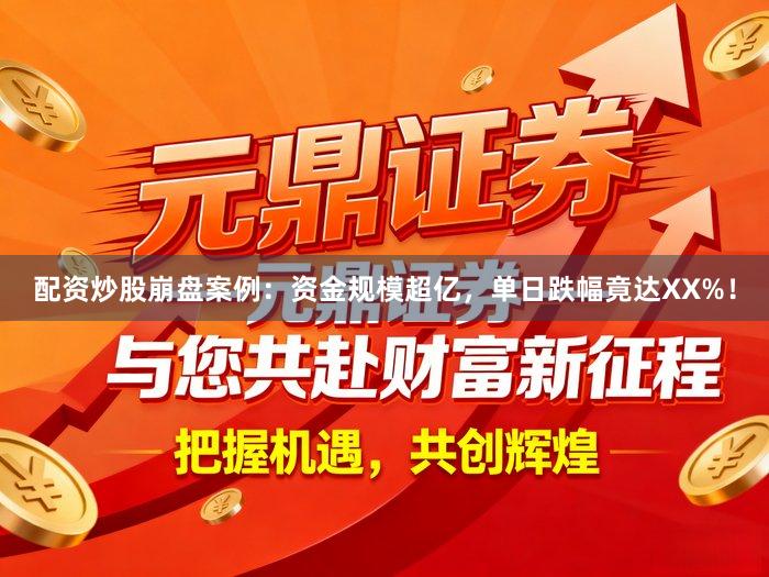 配资炒股崩盘案例：资金规模超亿，单日跌幅竟达XX%！