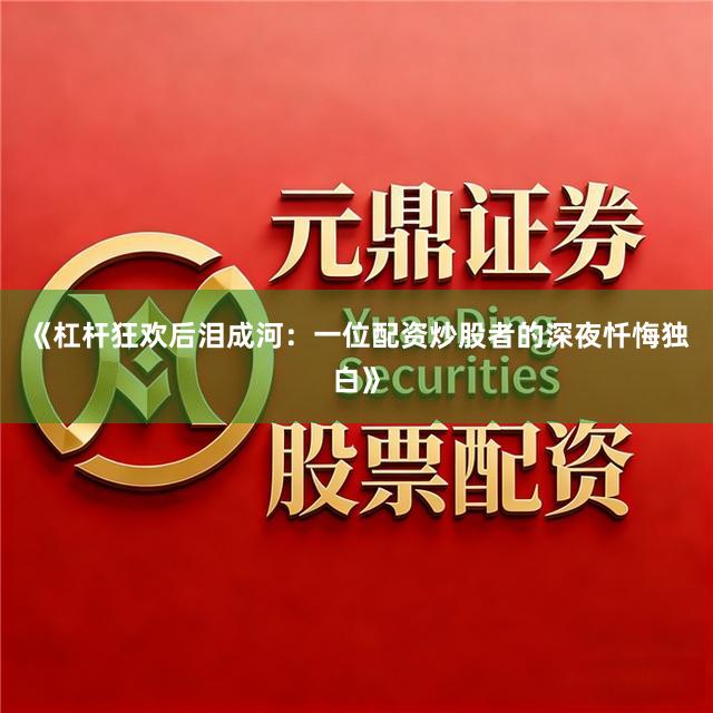 《杠杆狂欢后泪成河：一位配资炒股者的深夜忏悔独白》