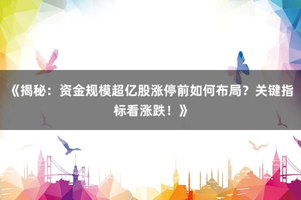 《揭秘:资金规模超亿股涨停前如何布局?关键指标看涨跌!》
