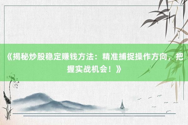 《揭秘炒股稳定赚钱方法：精准捕捉操作方向，把握实战机会！》