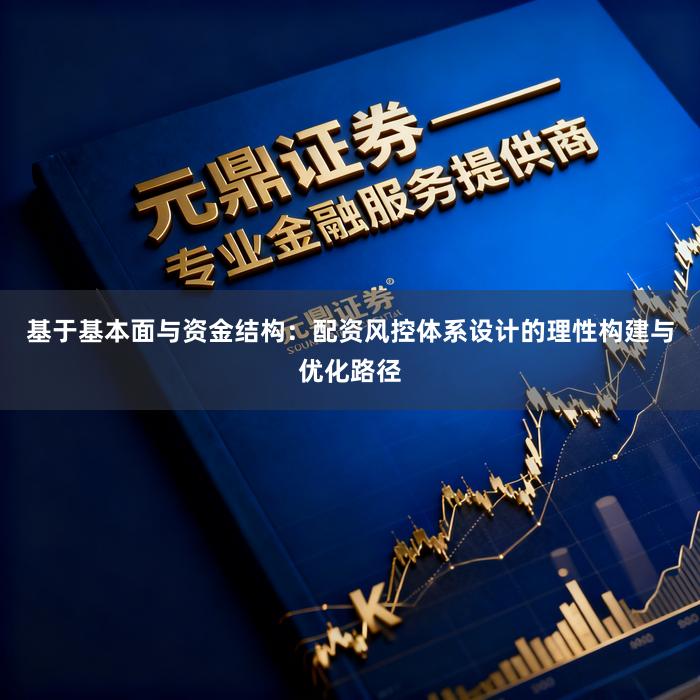 基于基本面与资金结构：配资风控体系设计的理性构建与优化路径