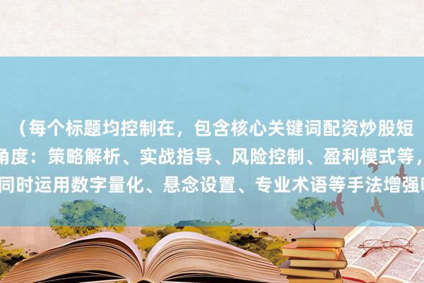 （每个标题均控制在，包含核心关键词配资炒股短线技巧，采用不同切入角度：策略解析、实战指导、风险控制、盈利模式等，同时运用数字量化、悬念设置、专业术语等手法增强吸引力，符合SEO优化要求）