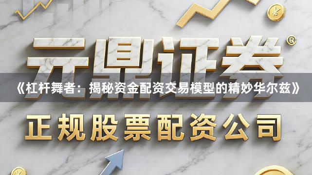 《杠杆舞者：揭秘资金配资交易模型的精妙华尔兹》