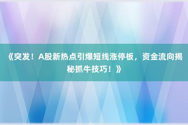 《突发!A股新热点引爆短线涨停板,资金流向揭秘抓牛技巧!》