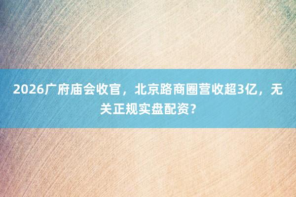 2026广府庙会收官，北京路商圈营收超3亿，无关正规实盘配资？