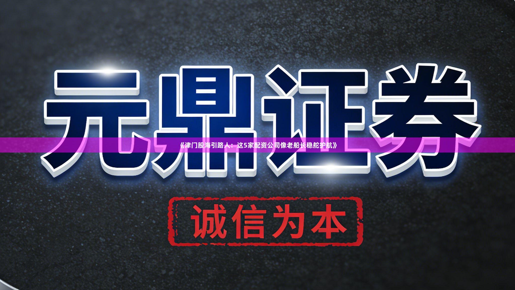 《津门股海引路人：这5家配资公司像老船长稳舵护航》