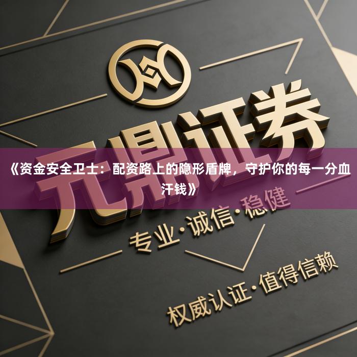 《资金安全卫士:配资路上的隐形盾牌,守护你的每一分血汗钱》
