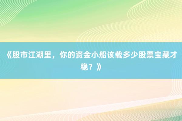 《股市江湖里，你的资金小船该载多少股票宝藏才稳？》