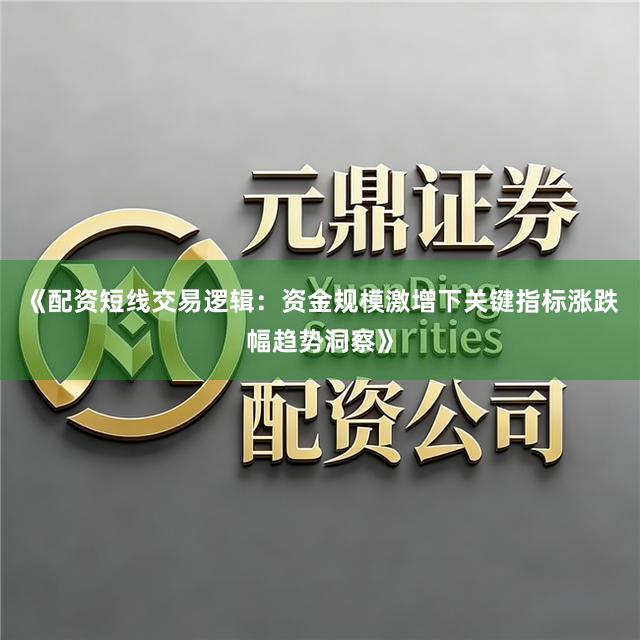 《配资短线交易逻辑:资金规模激增下关键指标涨跌幅趋势洞察》