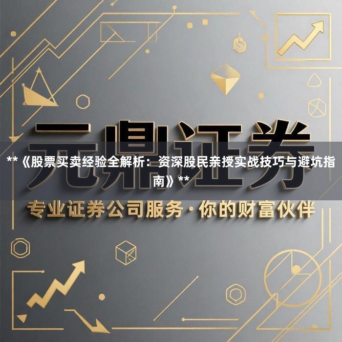 **《股票买卖经验全解析：资深股民亲授实战技巧与避坑指南》**