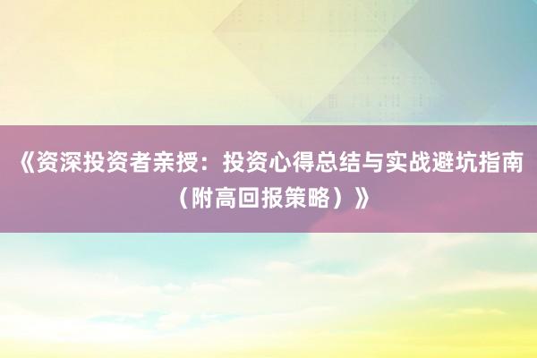 《资深投资者亲授：投资心得总结与实战避坑指南（附高回报策略）》