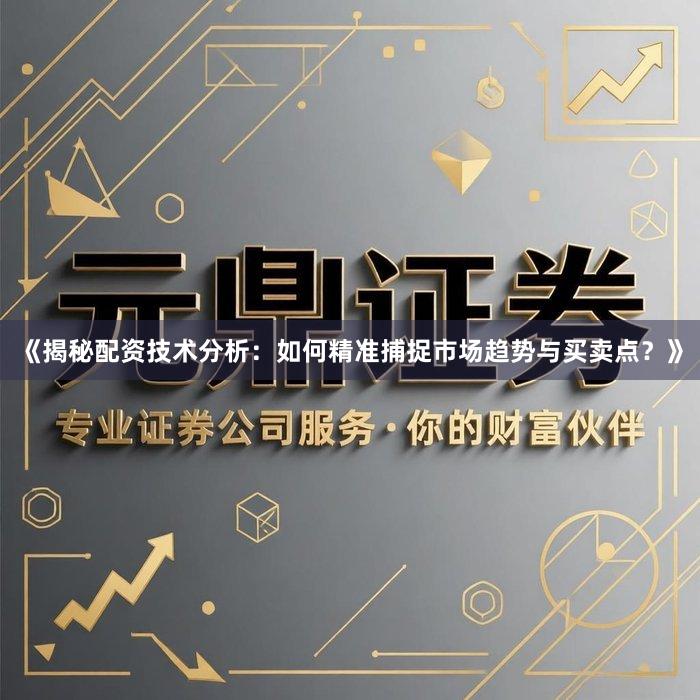 《揭秘配资技术分析：如何精准捕捉市场趋势与买卖点？》